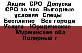 Акция! СРО! Допуски СРО за1час! Выгодные условия! Спецы! Бесплатно - Все города Услуги » Юридические   . Мурманская обл.,Полярный г.